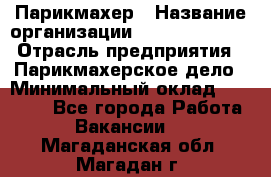 Парикмахер › Название организации ­ Dimond Style › Отрасль предприятия ­ Парикмахерское дело › Минимальный оклад ­ 30 000 - Все города Работа » Вакансии   . Магаданская обл.,Магадан г.